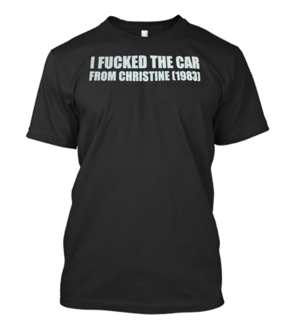 I Fucked The Car From Christine 1983 T-Shirt