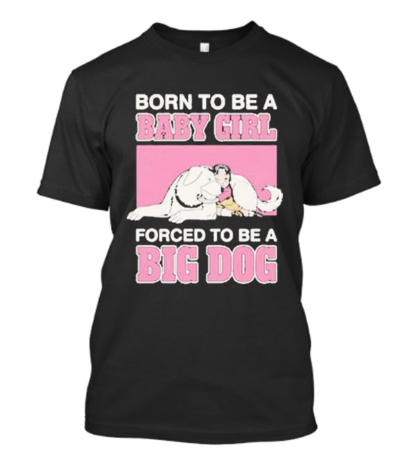 Born To Be A Baby Girl Forced To Be A Big Dog Cute T-Shirt