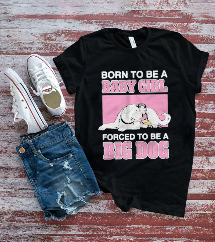 Born To Be A Baby Girl Forced To Be A Big Dog Cute T-Shirt