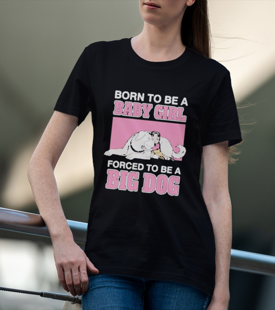 Born To Be A Baby Girl Forced To Be A Big Dog Cute T-Shirt