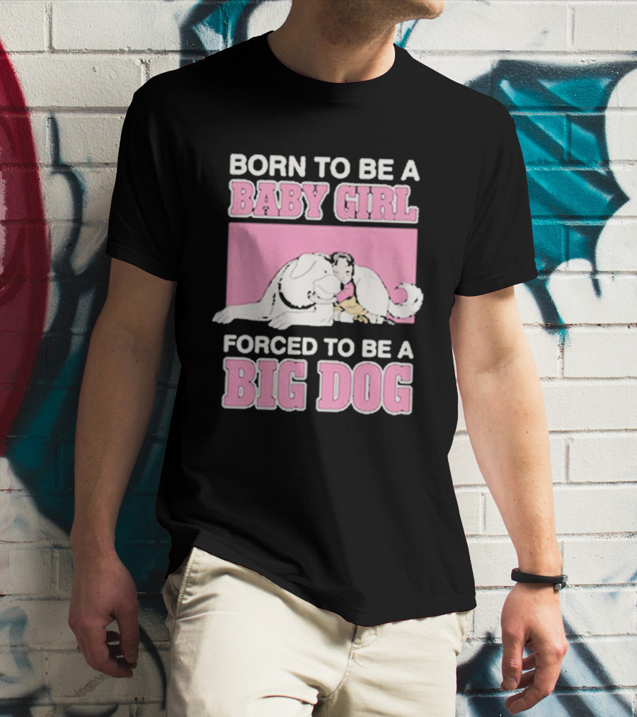 Born To Be A Baby Girl Forced To Be A Big Dog Cute T-Shirt