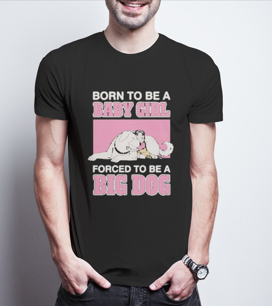 Born To Be A Baby Girl Forced To Be A Big Dog Cute T-Shirt