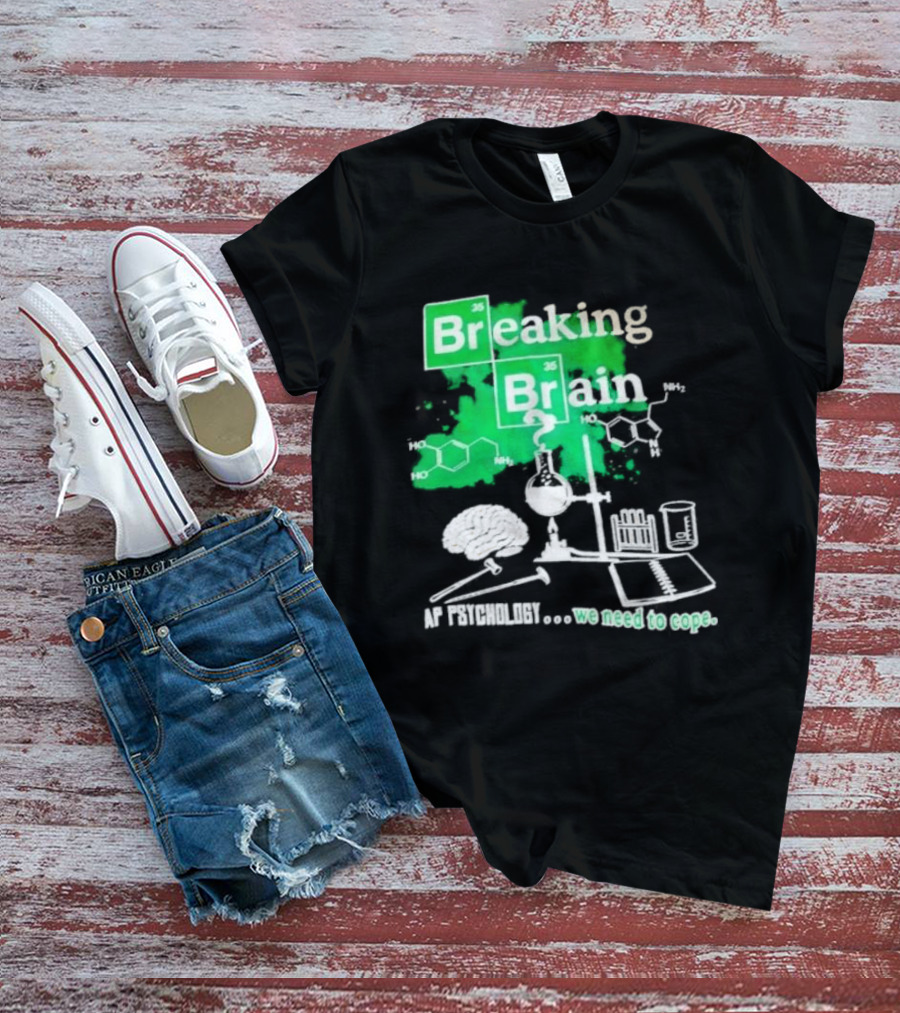 Breaking Bad Breaking Brain AP Psychology We Need To Cope Chemistry Science T-Shirt