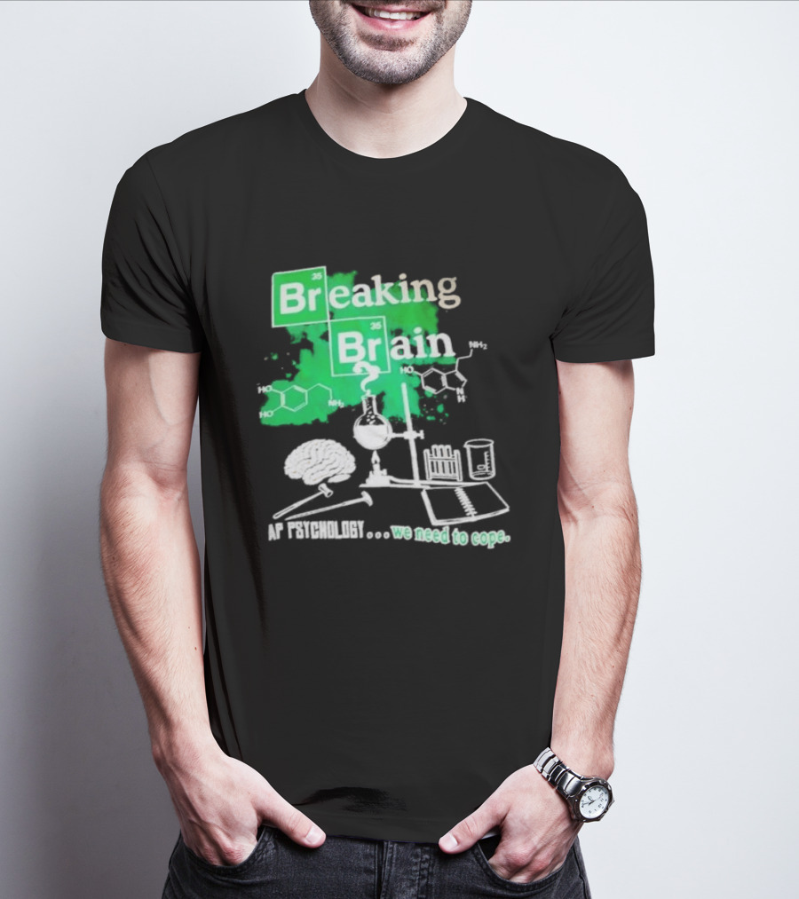 Breaking Bad Breaking Brain AP Psychology We Need To Cope Chemistry Science T-Shirt