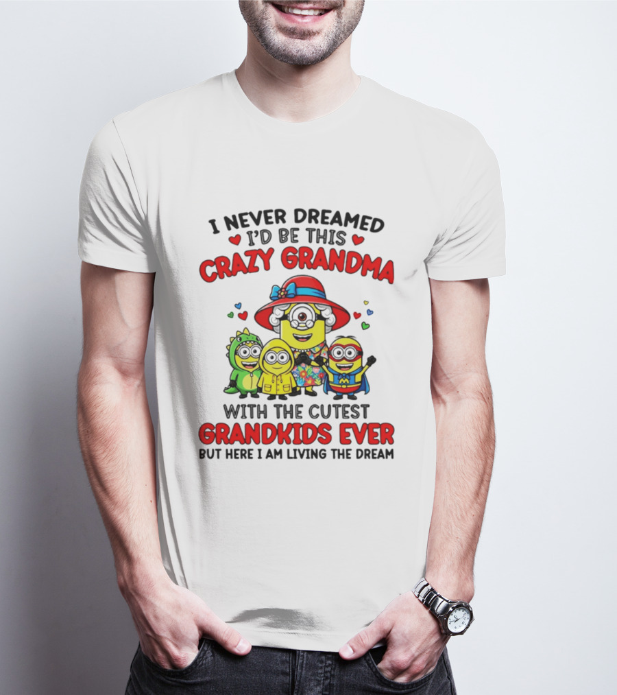 I Never Dreamed I'd Be This Crazy Grandma With The Cutest Grandkids Ever Minion T-Shirt