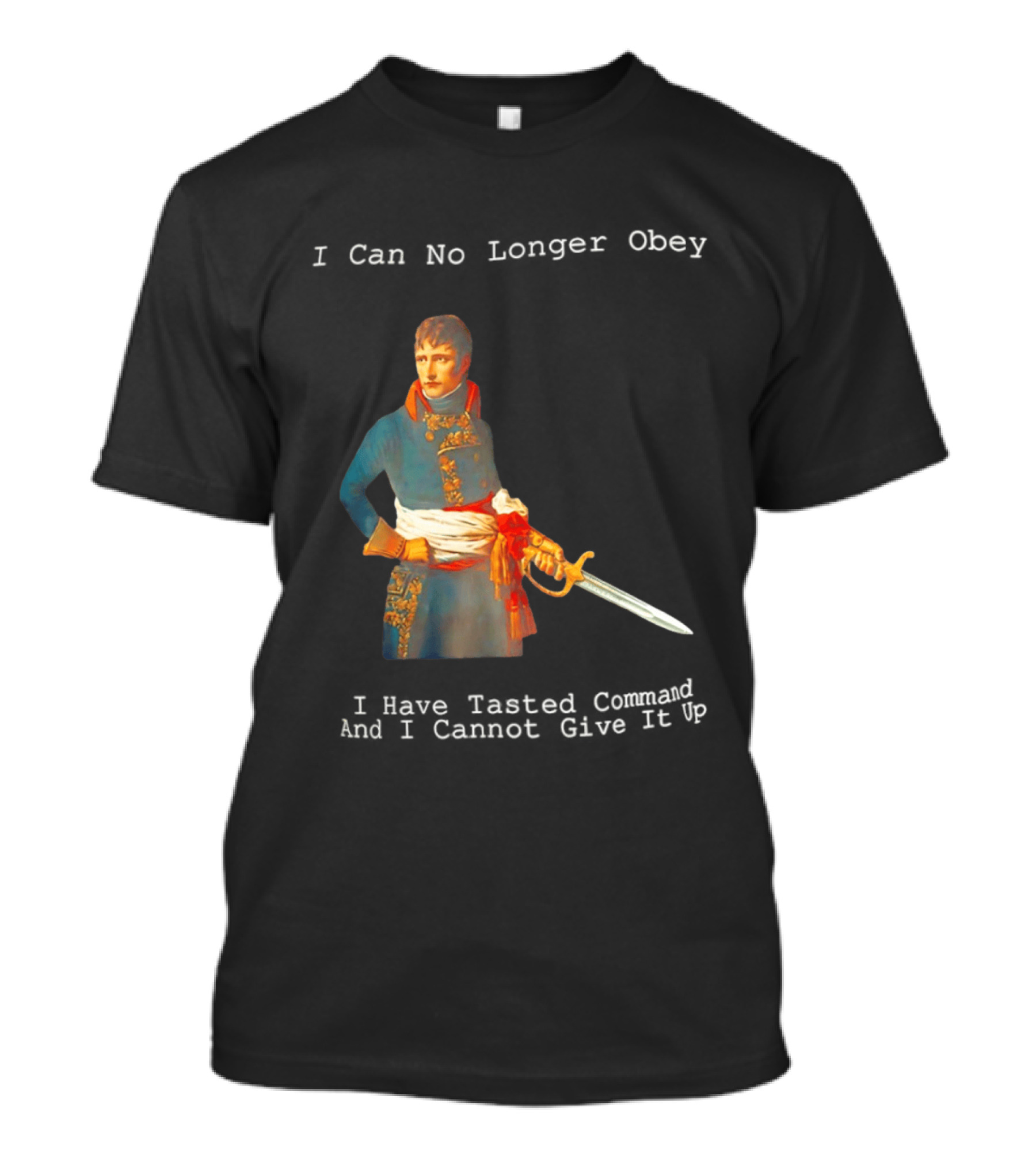 Napoleon Bonaparte I Can No Longer Obey Tasted Command Cannot Give It Up T-Shirt