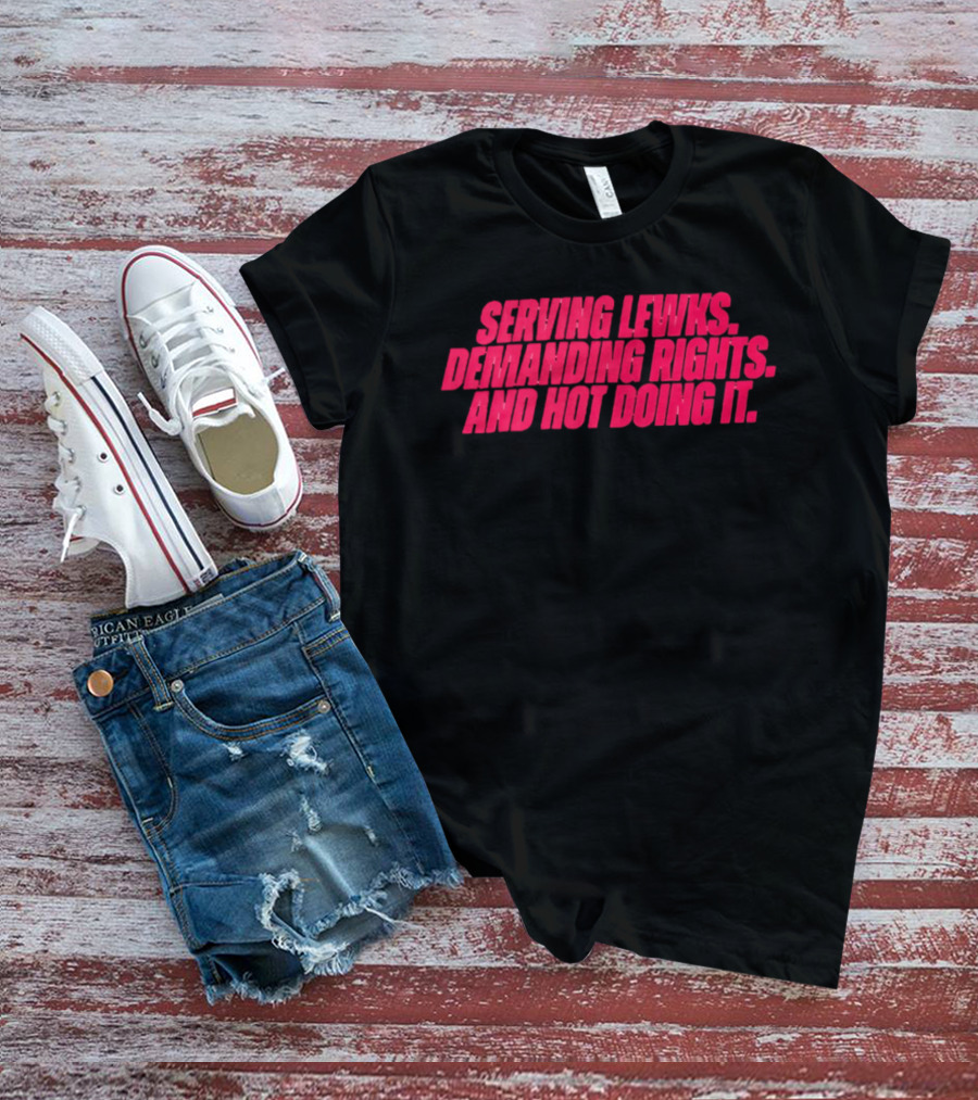 Serving Lewks Demanding Rights And Hot Doing It LGBTQ T-Shirt