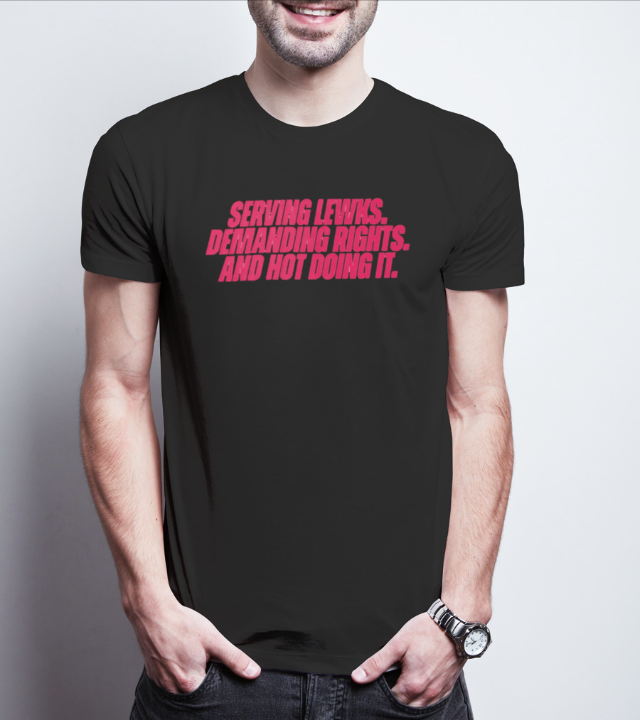Serving Lewks Demanding Rights And Hot Doing It LGBTQ T-Shirt