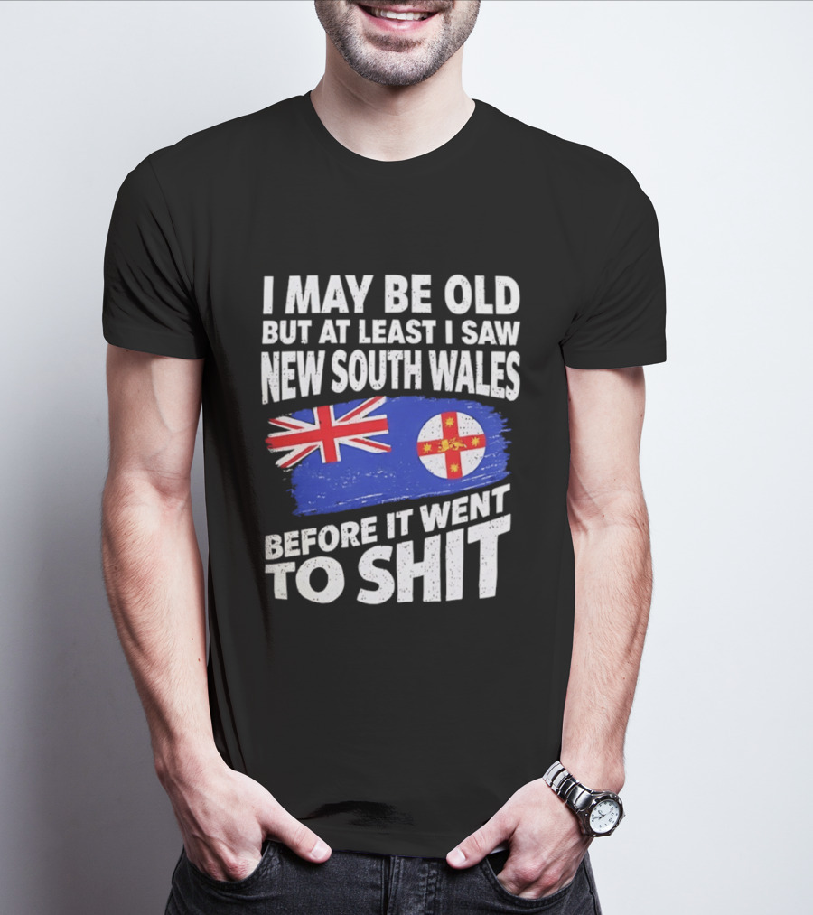 I May Be Old But At Least I Saw New South Wales Before It Went To Shit T-Shirt