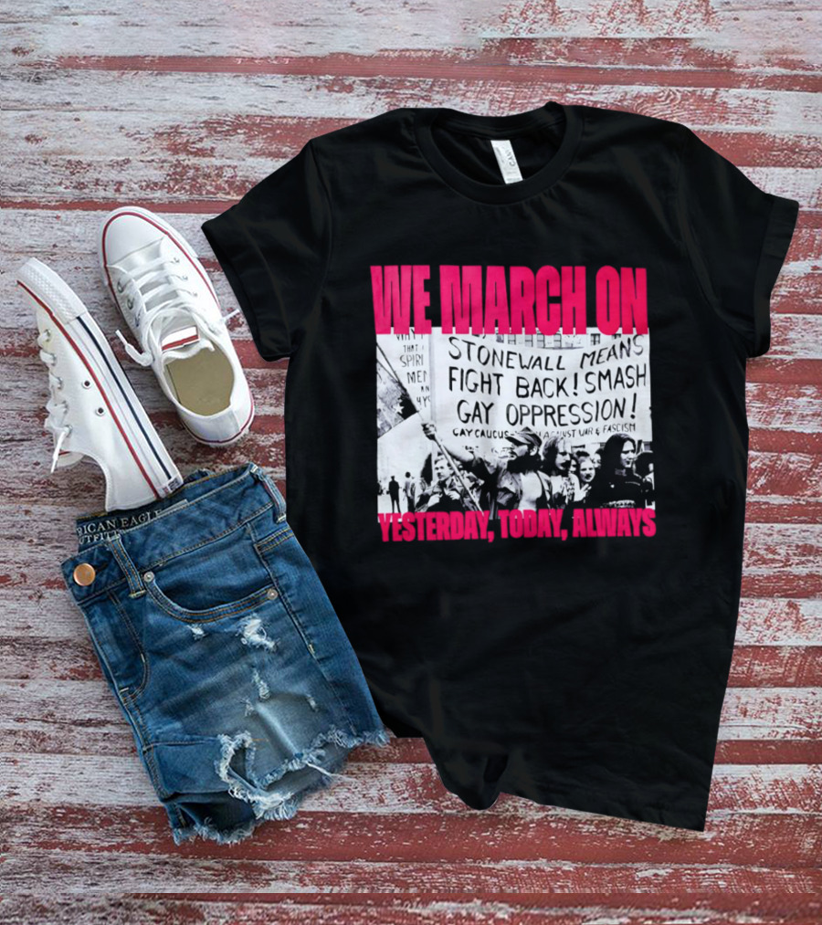 We March On Stonewall Mean Fight Back Smash Gay Oppression Yesterday Today Always T-Shirt