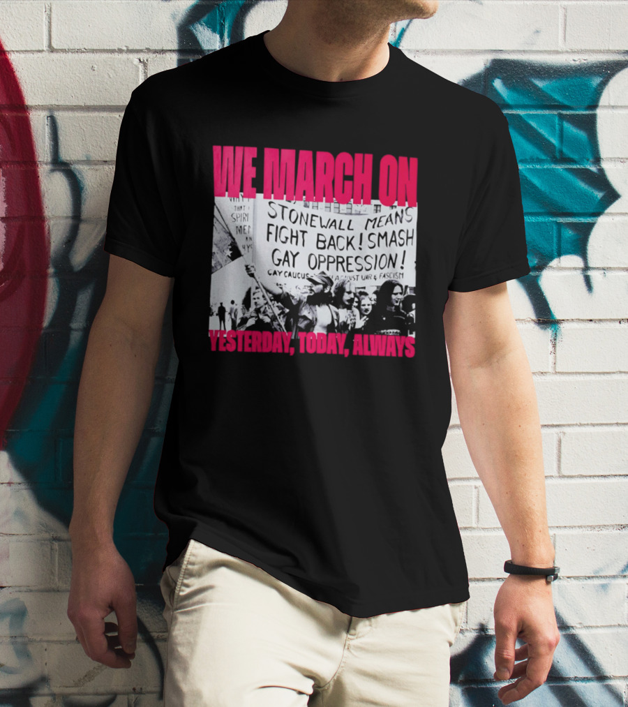 We March On Stonewall Mean Fight Back Smash Gay Oppression Yesterday Today Always T-Shirt