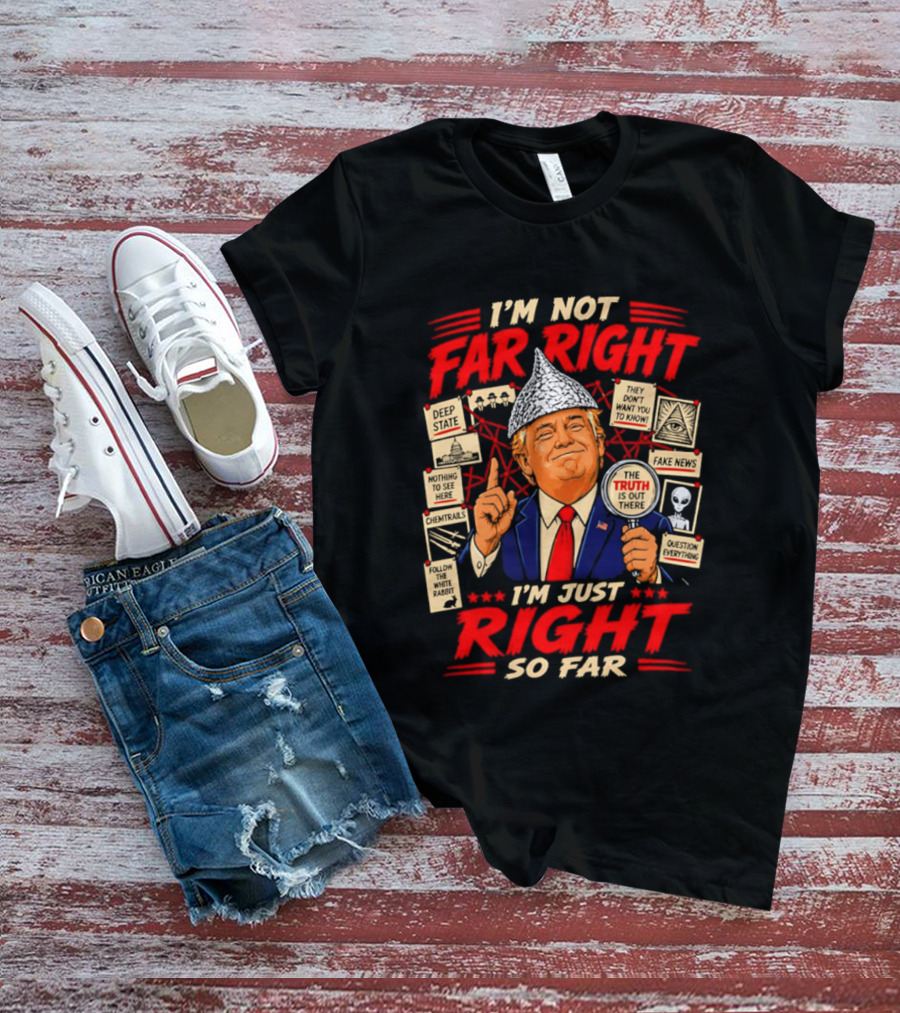 I'm Not Far Right I'm Just Right So Far Trump Truth T-Shirt