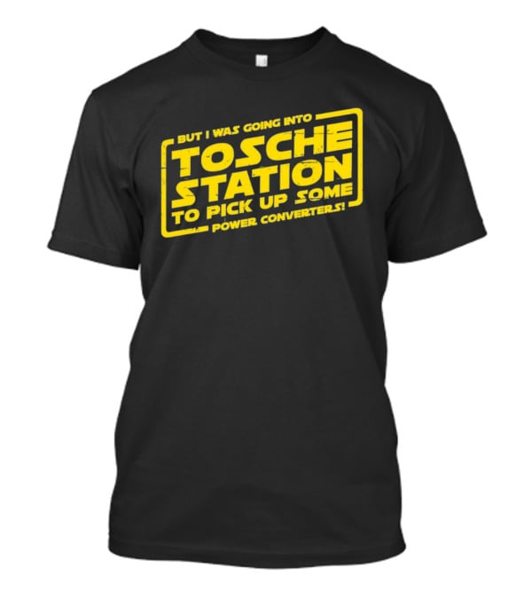 But I Was Going Into Tosche Station To Pick Up Some Power Converters T-Shirt