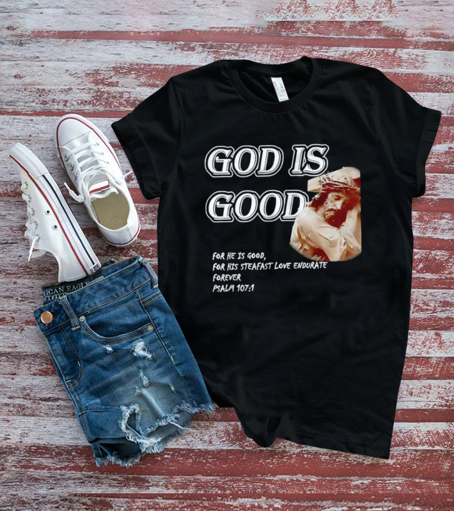 God Is Good For His Steadfast Love Endures Forever Psalm 107:1 T-Shirt