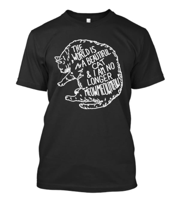 The World Is A Beautiful Cat And I Am No Longer Meow Meow Meow T-Shirt