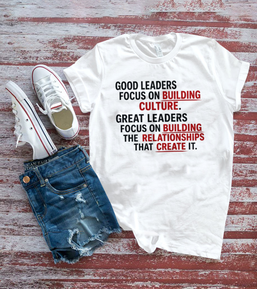 Good Leaders Focus On Building Culture Great Leaders Focus On Building Relationships T-Shirt