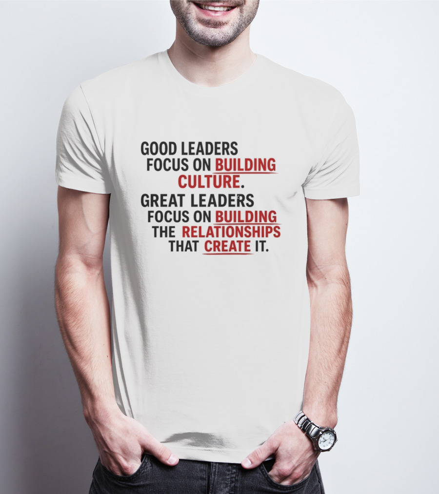 Good Leaders Focus On Building Culture Great Leaders Focus On Building Relationships T-Shirt