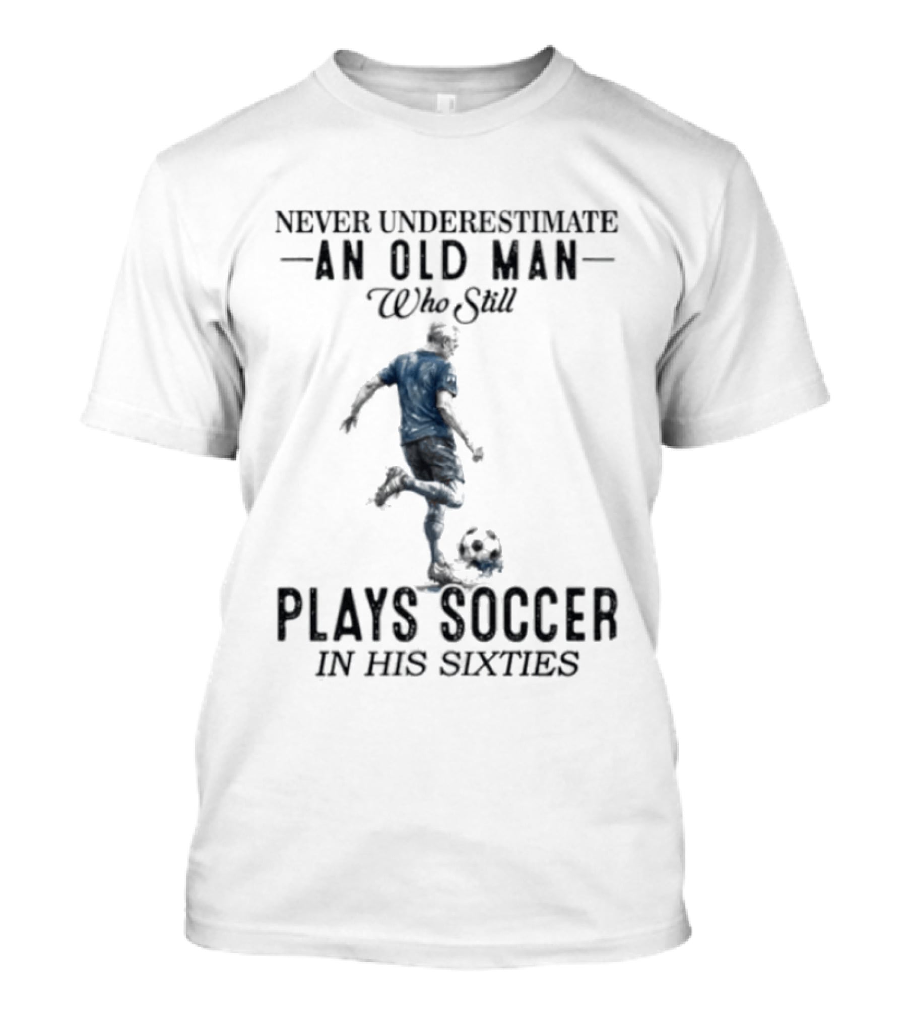 Never Underestimate An Old Man Who Still Plays Soccer In His Sixties T-Shirt