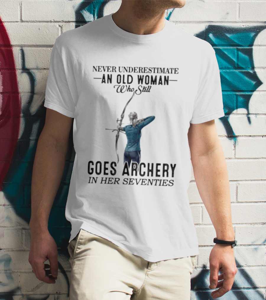 Never Underestimate An Old Woman Who Still Goes Archery In Her Seventies T-Shirt