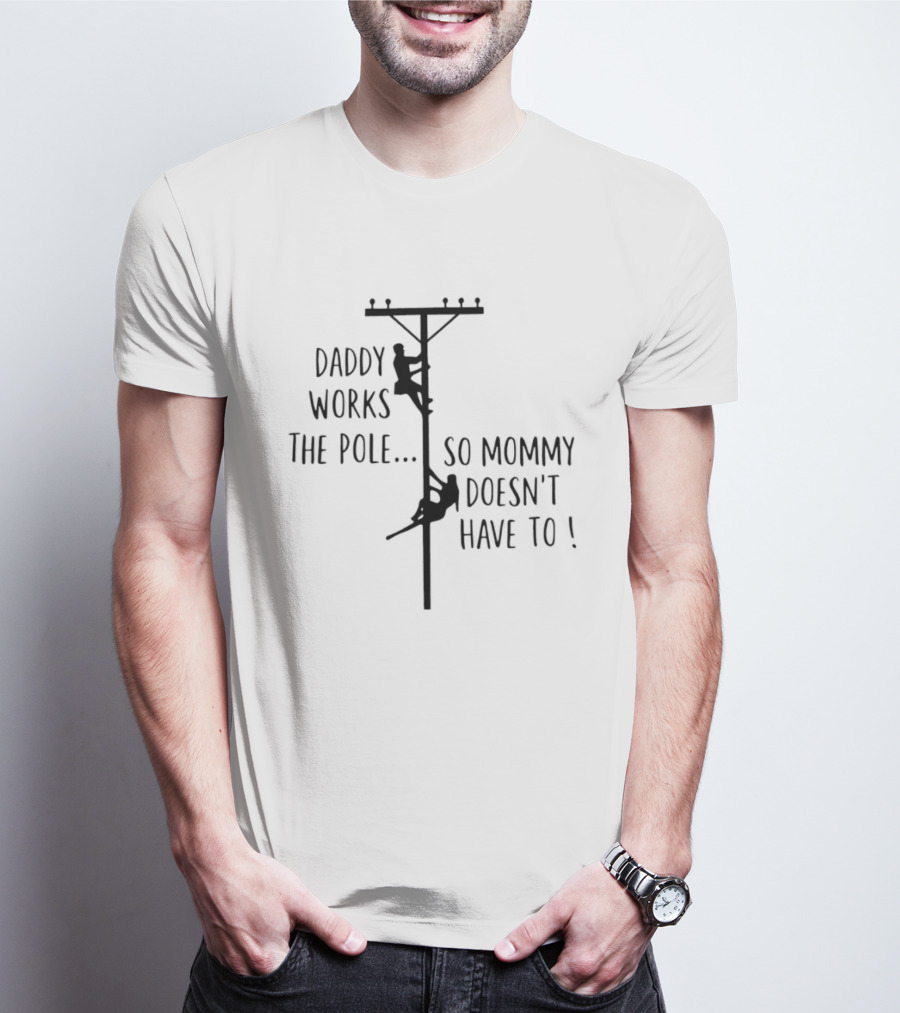 Daddy Works The Pole So Mommy Doesn't Have To Humor Lineman T-Shirt