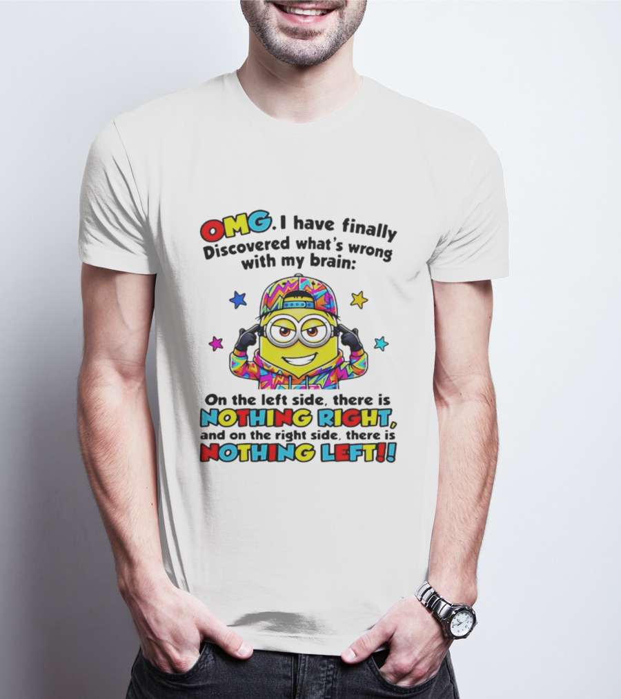 OMG I Have Finally Discovered What's Wrong With My Brain Minion Nothing Right Nothing Left T-Shirt