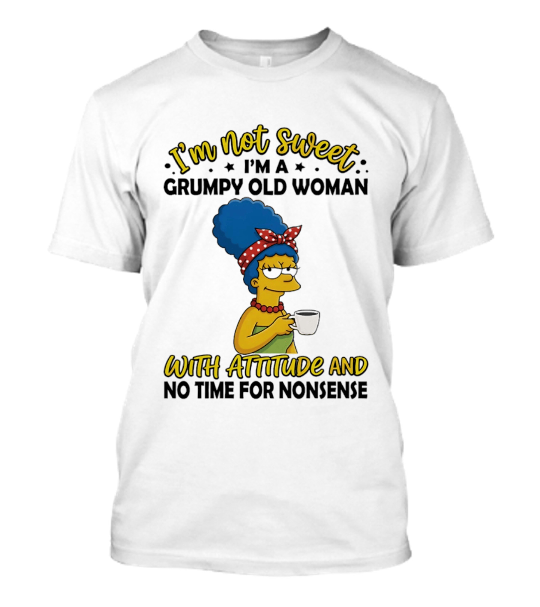 I'm Not Sweet I'm A Grumpy Old Woman With Attitude And No Time For Nonsense T-Shirt