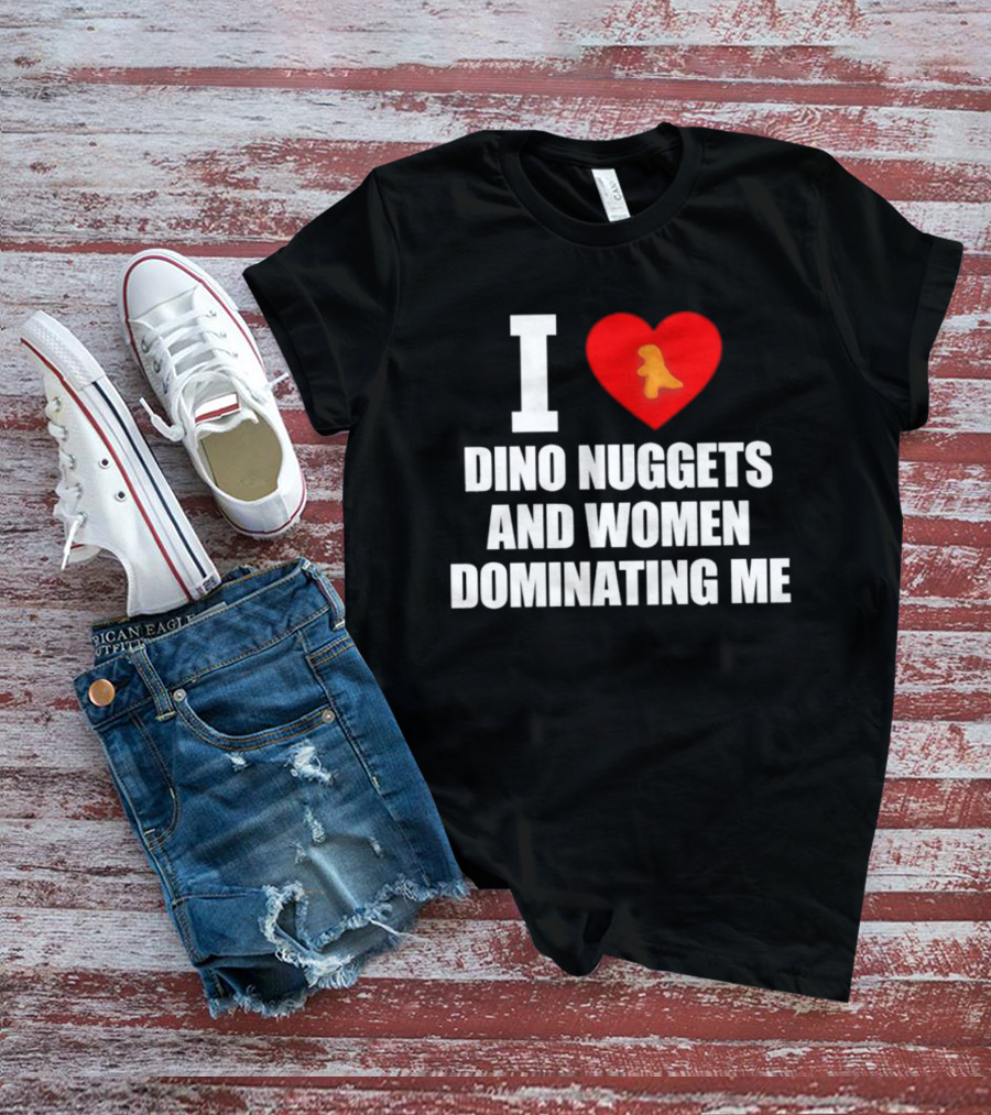 I Love Dino Nuggets Romantic Power Dynamics With Women T-Shirt