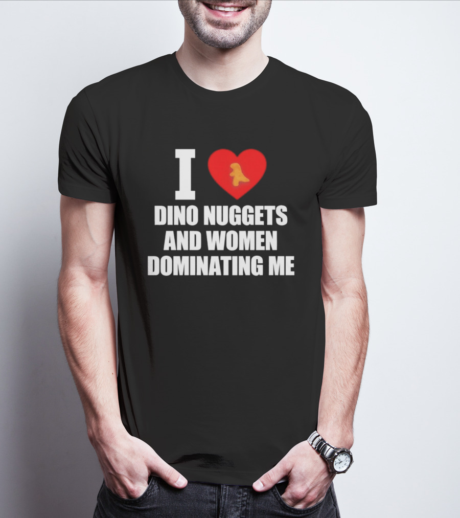 I Love Dino Nuggets Romantic Power Dynamics With Women T-Shirt
