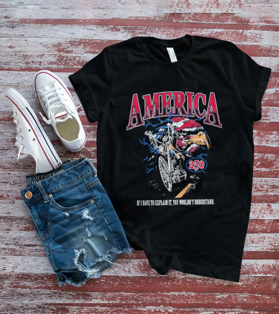 America 250 Eagle If I Have To Explain It You Wouldn't Understand T-Shirt