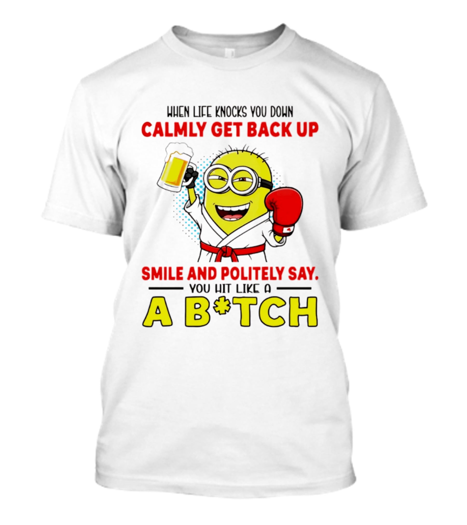When Life Knocks You Down Calmly Get Back Up Smile And Politely Say You Hit Like A B*tch Minion T-Shirt