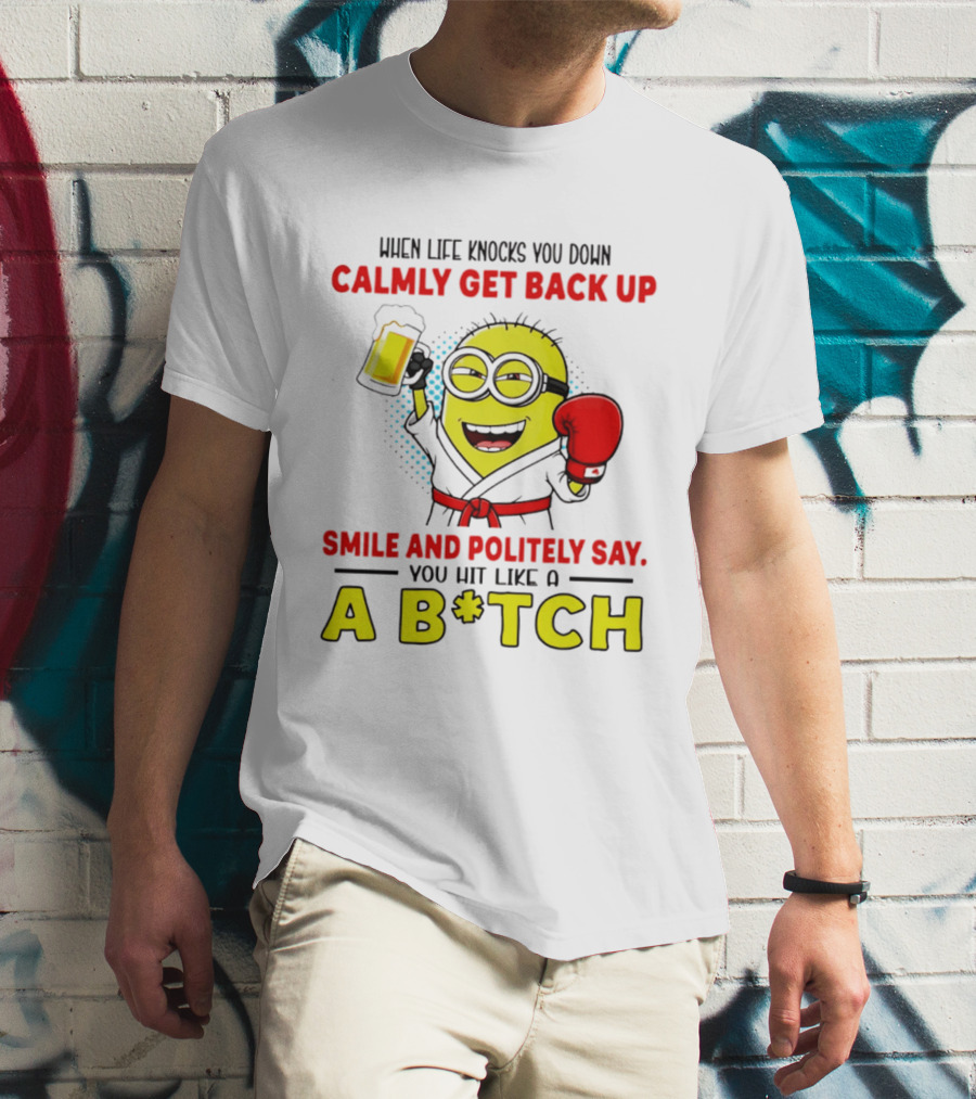When Life Knocks You Down Calmly Get Back Up Smile And Politely Say You Hit Like A B*tch Minion T-Shirt