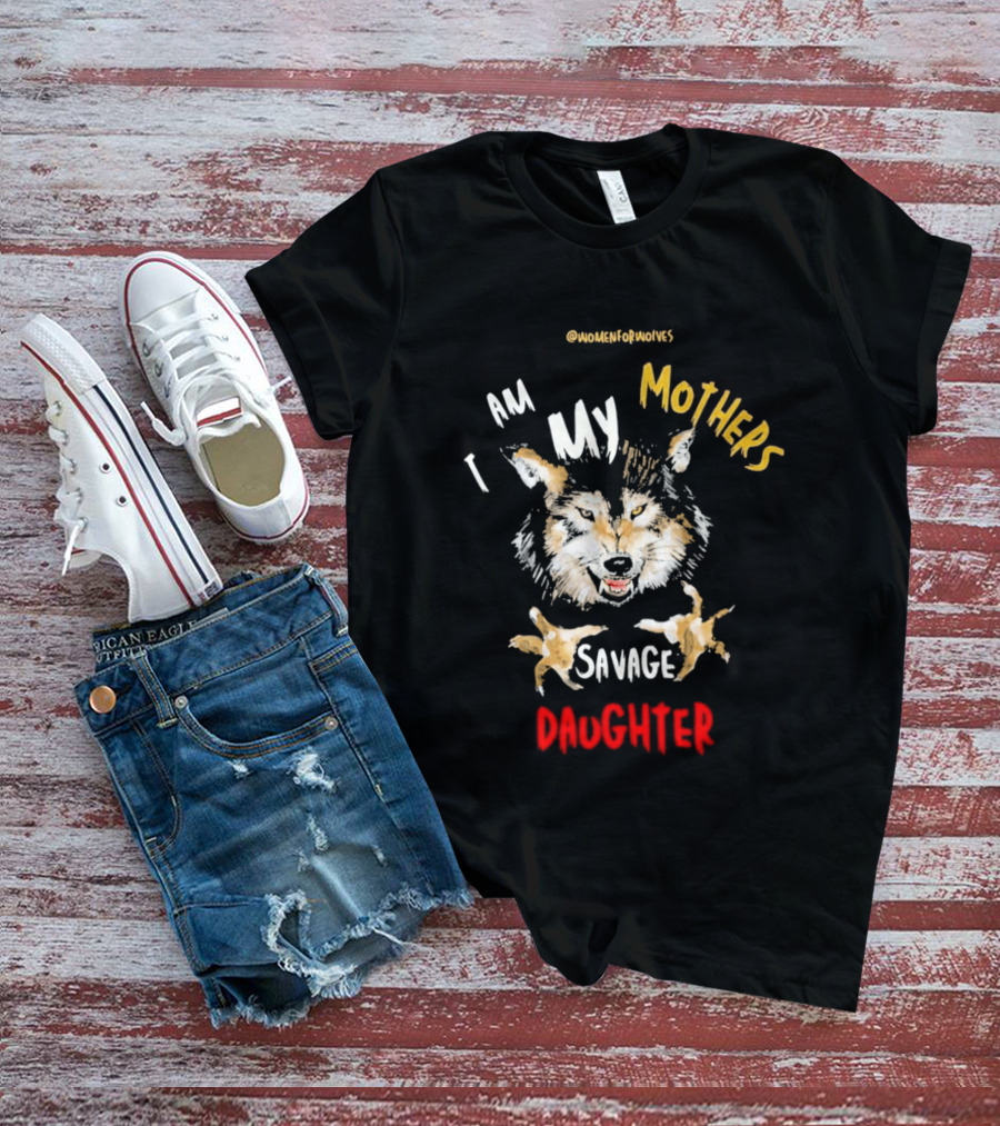 Original Women For Wolves I Am My Mothers Savage Daughter T-Shirt