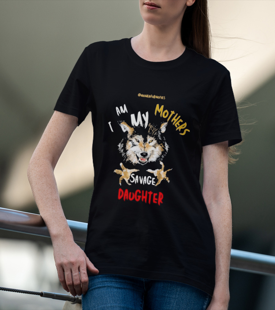Original Women For Wolves I Am My Mothers Savage Daughter T-Shirt