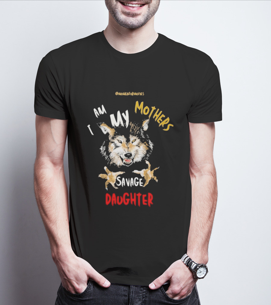 Original Women For Wolves I Am My Mothers Savage Daughter T-Shirt