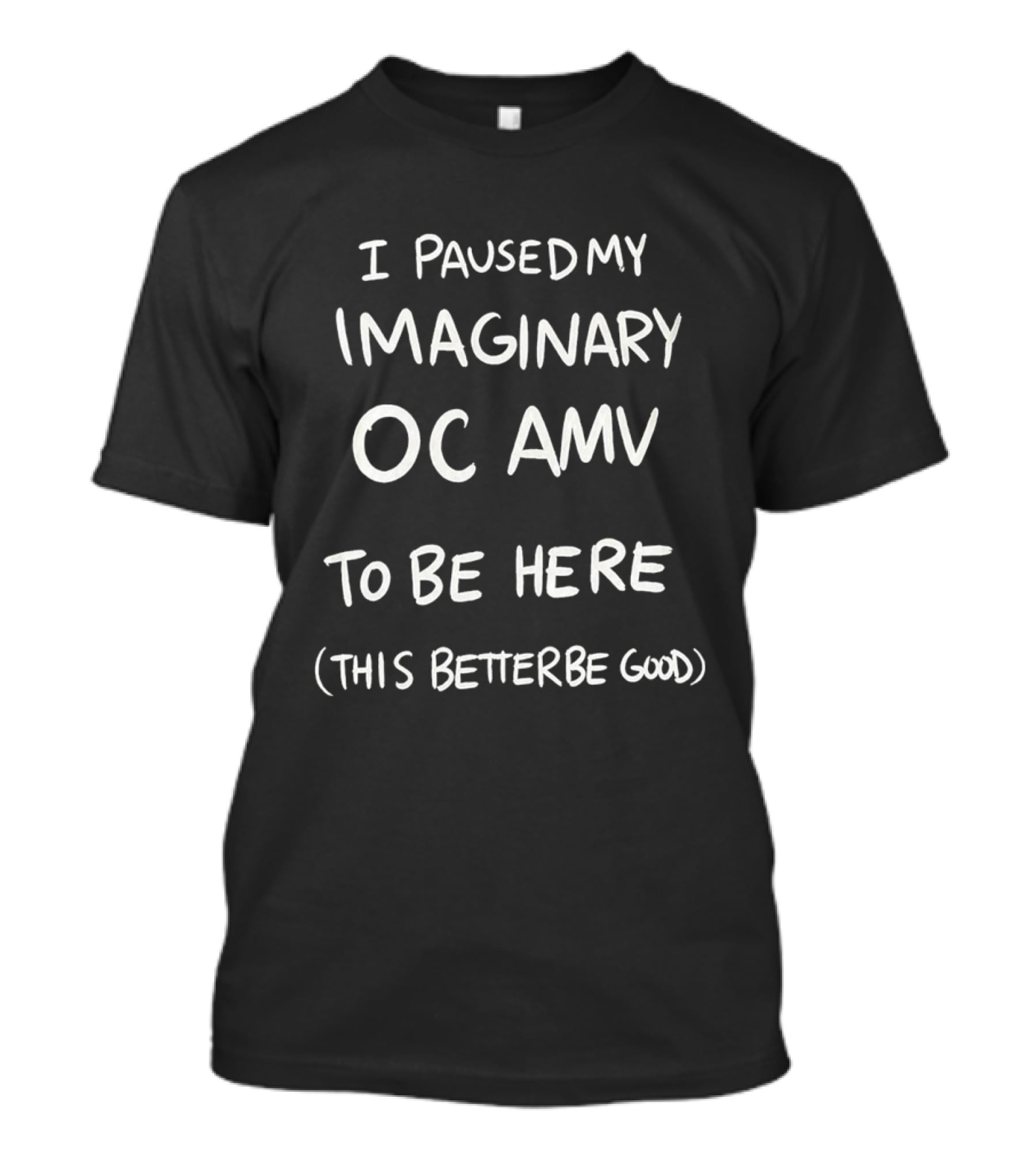 I Paused My Imaginary OC AMV To Be Here This Better Be Good T-Shirt