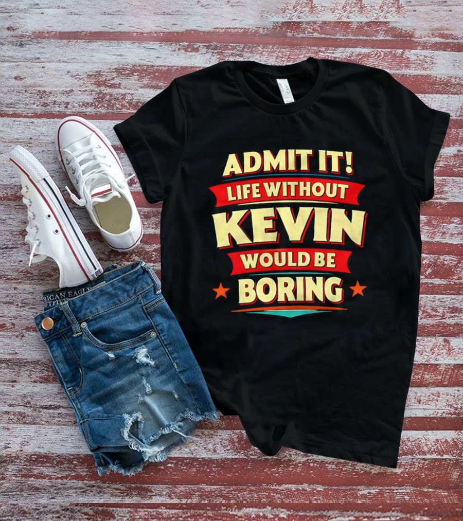 Admit It Life Without Kevin Would Be Boring Fun With Bold Star Accents T-Shirt
