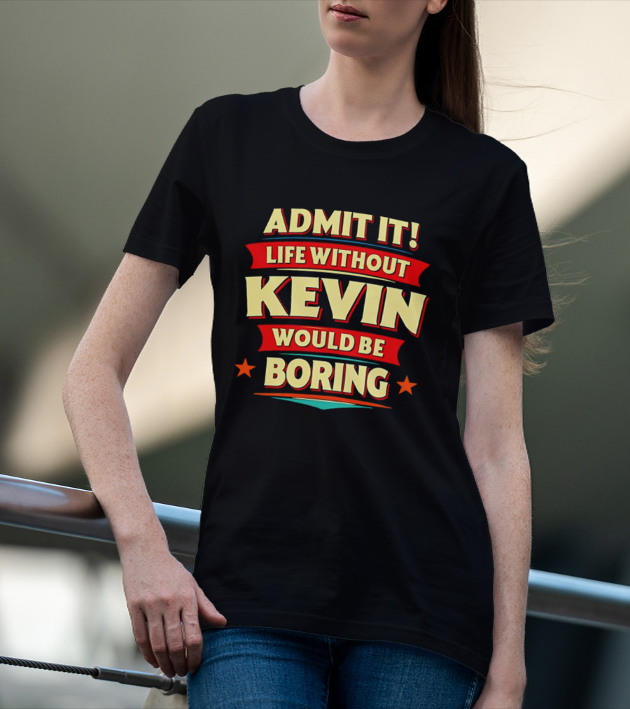 Admit It Life Without Kevin Would Be Boring Fun With Bold Star Accents T-Shirt