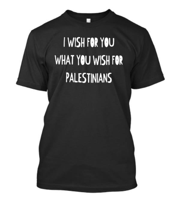 I Wish For You What You Wish For Palestinians T-Shirt