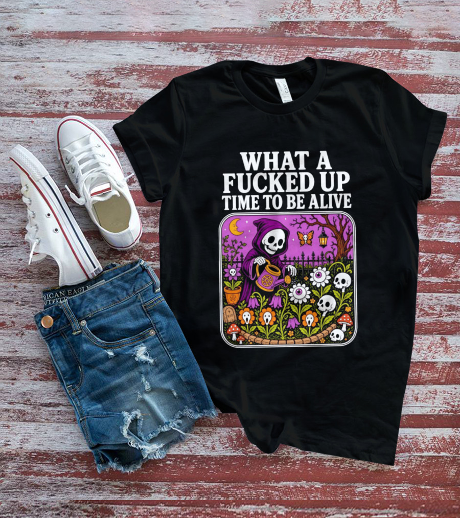 What A Fucked Up Time To Be Alive Grim Reaper Watering Flowers With Skulls And Mushrooms T-Shirt