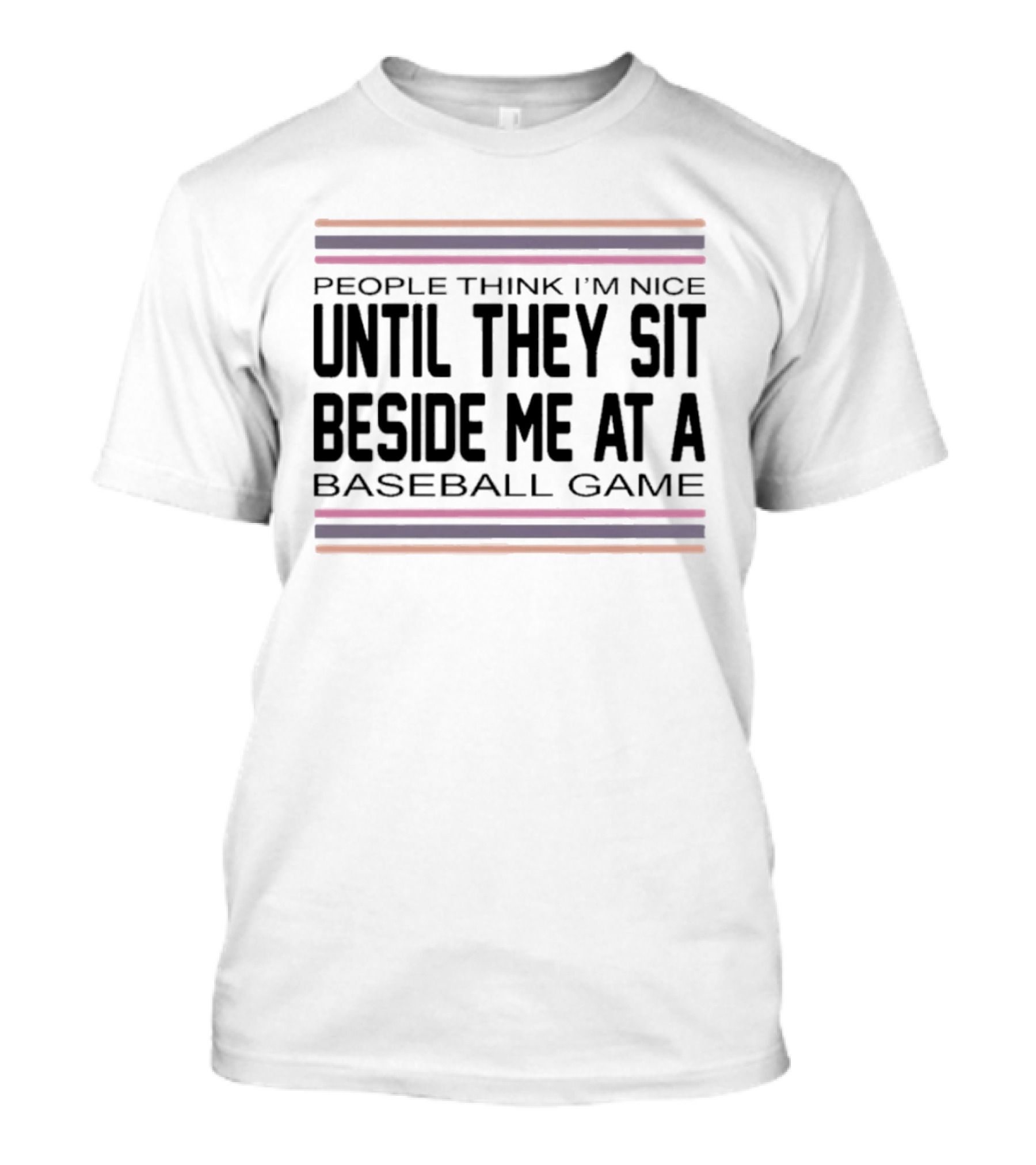 People Think I'm Nice Until They Sit Beside Me At A Baseball Game T-Shirt