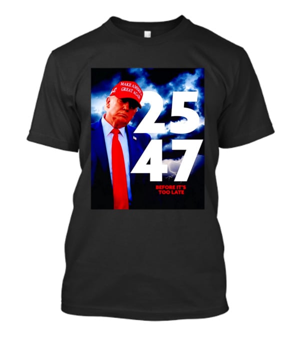 25 47 Make America Great Again Before It's Too Late T-Shirt