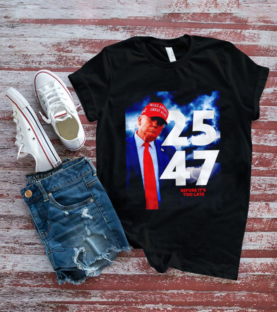 25 47 Make America Great Again Before It's Too Late T-Shirt