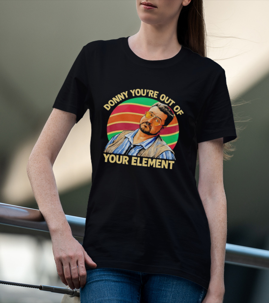 Donny You're Out Of Your Element Quote With Colorful T-Shirt