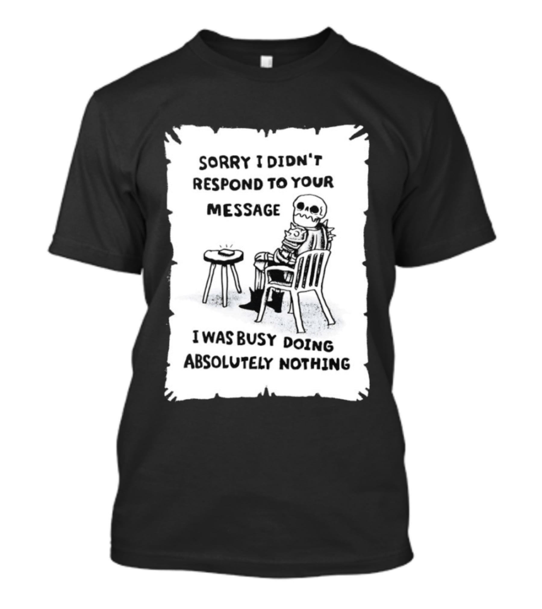 Sorry I Didn't Respond To Your Message I Was Busy Doing Absolutely Nothing Skeleton T-Shirt
