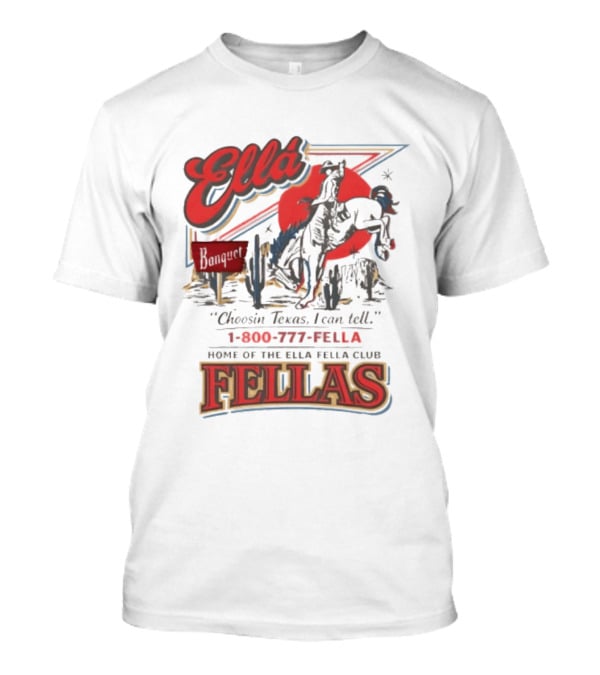 Ella Choosin Texas I Can Tell Home Of The Ella Fella Club Fellas 1 800 777 Fella T-Shirt