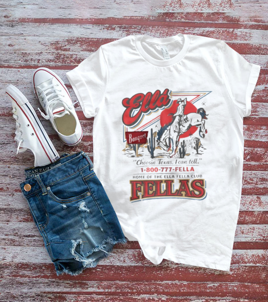 Ella Choosin Texas I Can Tell Home Of The Ella Fella Club Fellas 1 800 777 Fella T-Shirt
