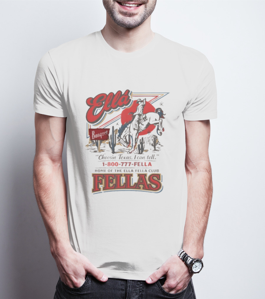 Ella Choosin Texas I Can Tell Home Of The Ella Fella Club Fellas 1 800 777 Fella T-Shirt