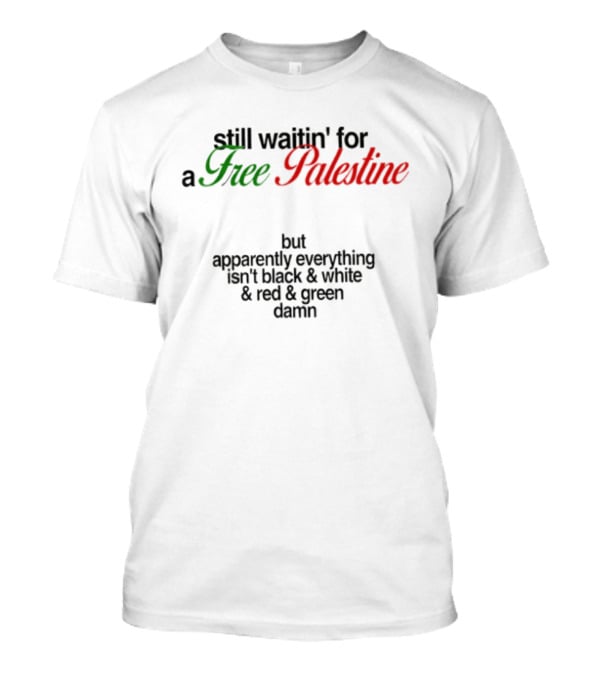 Still Waitin' For A Free Palestine Apparently Everything Isn't Black & White & Red & Green T-Shirt