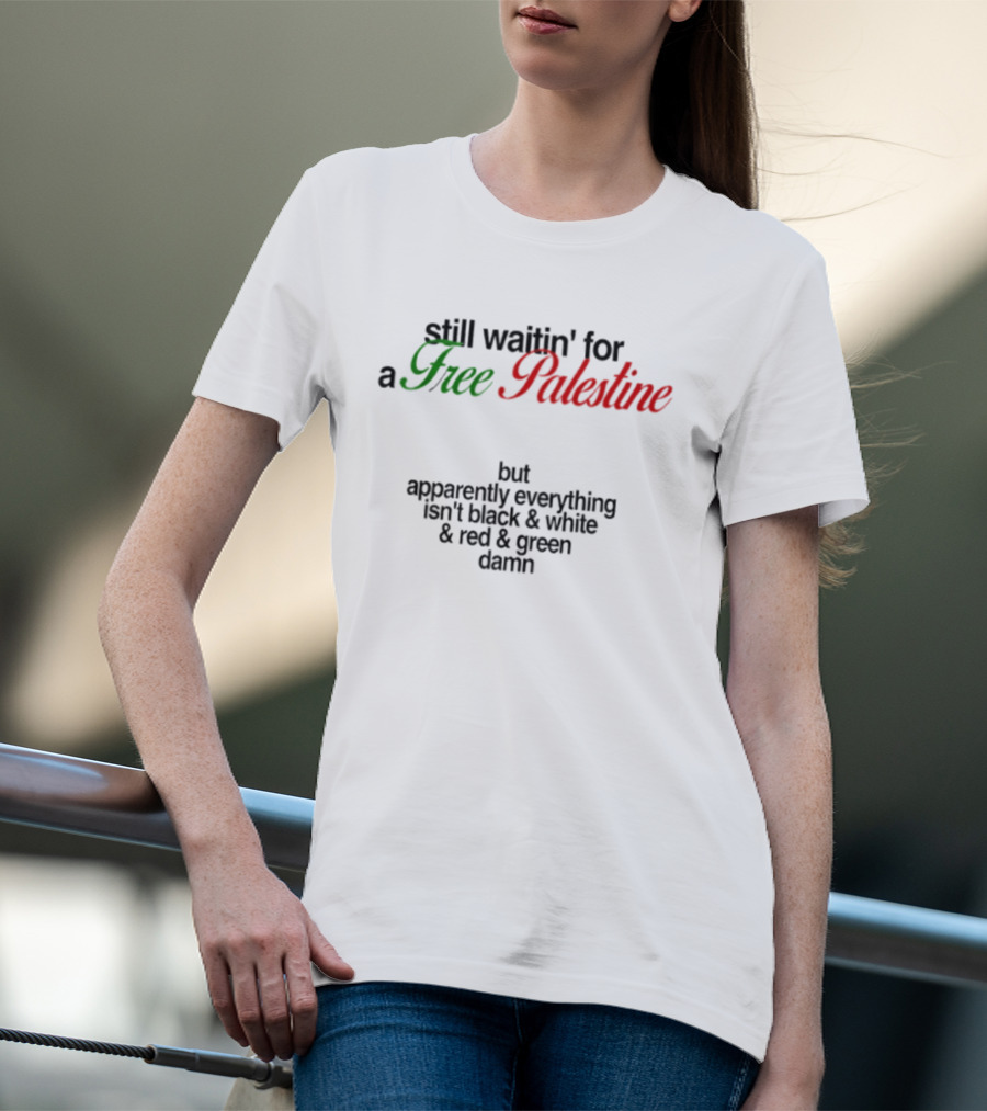 Still Waitin' For A Free Palestine Apparently Everything Isn't Black & White & Red & Green T-Shirt