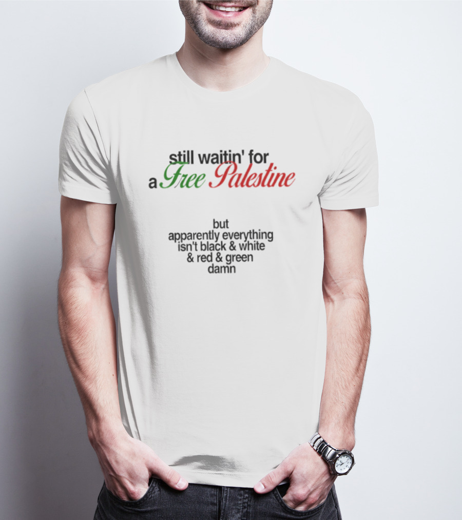 Still Waitin' For A Free Palestine Apparently Everything Isn't Black & White & Red & Green T-Shirt